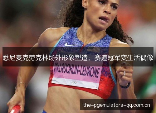 悉尼麦克劳克林场外形象塑造,赛道冠军变生活偶像 悉尼麦克劳克林场外形象塑造,赛道冠军变生活偶像